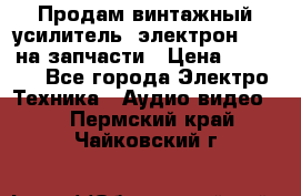 Продам винтажный усилитель “электрон-104“ на запчасти › Цена ­ 1 500 - Все города Электро-Техника » Аудио-видео   . Пермский край,Чайковский г.